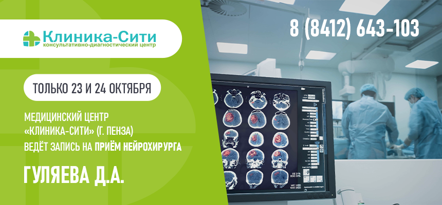 Только 23 и 24 октября в «КЛИНИКА-СИТИ» (г. Пенза) ведет прием ВРАЧ-НЕЙРОХИРУРГ ГУЛЯЕВ ДМИТРИЙ АЛЕКСАНДРОВИЧ!